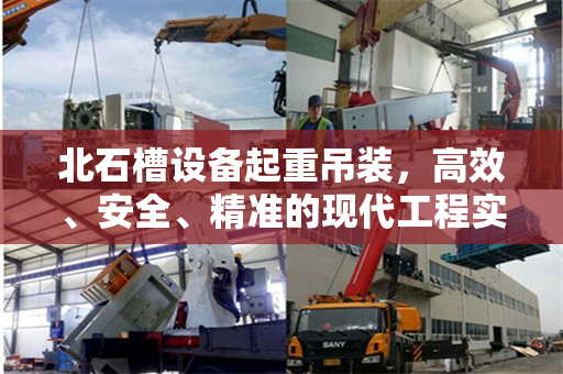 北石槽设备起重吊装，高效、安全、精准的现代工程实践