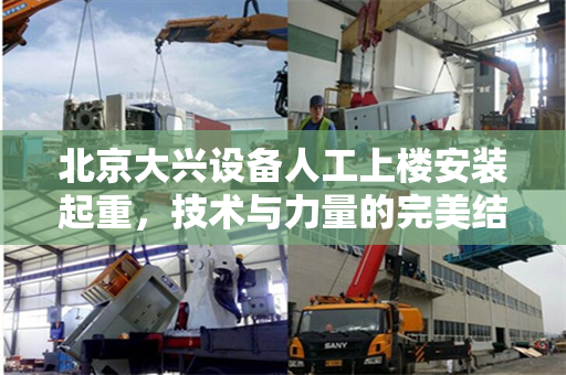 北京大兴设备人工上楼安装起重，技术与力量的完美结合