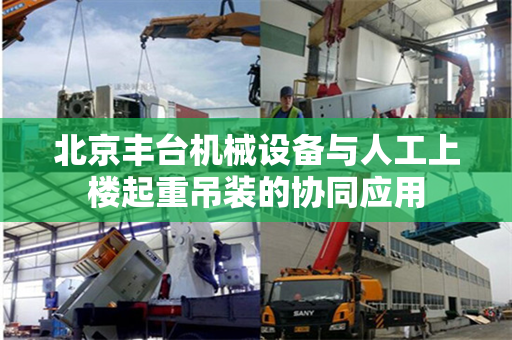 北京丰台机械设备与人工上楼起重吊装的协同应用