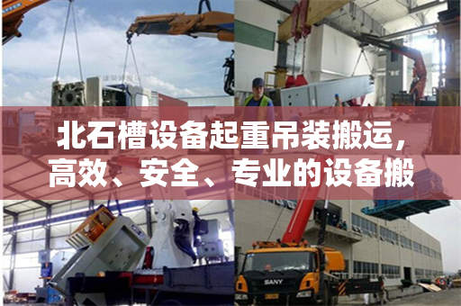 北石槽设备起重吊装搬运，高效、安全、专业的设备搬运解决方案