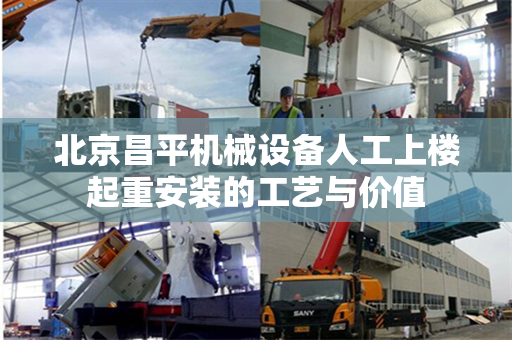 北京昌平机械设备人工上楼起重安装的工艺与价值