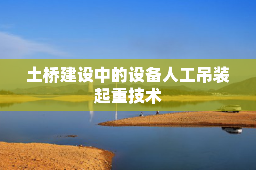 土桥建设中的设备人工吊装起重技术
