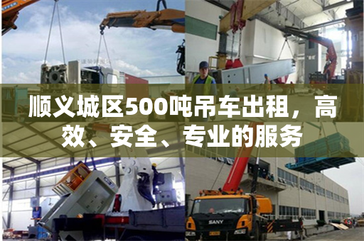 顺义城区500吨吊车出租，高效、安全、专业的服务
