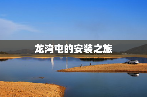 龙湾屯的安装之旅