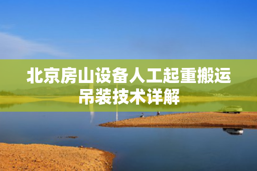北京房山设备人工起重搬运吊装技术详解