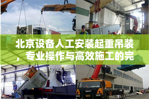 北京设备人工安装起重吊装，专业操作与高效施工的完美结合