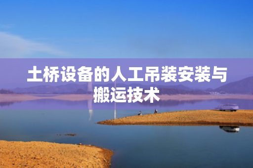 土桥设备的人工吊装安装与搬运技术