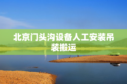 北京门头沟设备人工安装吊装搬运