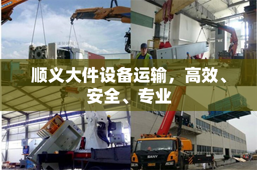 顺义大件设备运输，高效、安全、专业
