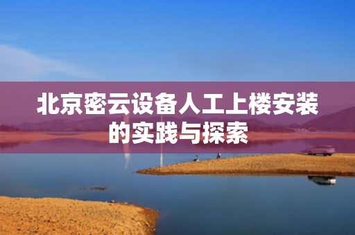 北京密云设备人工上楼安装的实践与探索