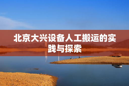 北京大兴设备人工搬运的实践与探索