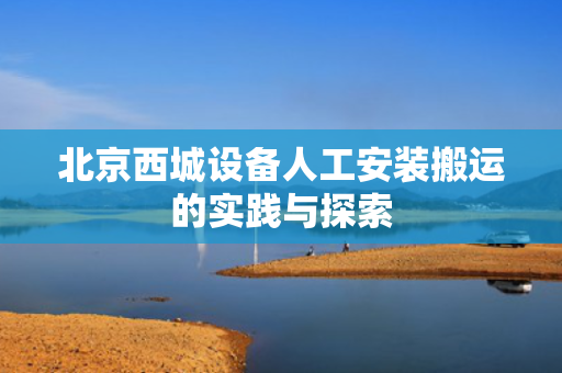 北京西城设备人工安装搬运的实践与探索