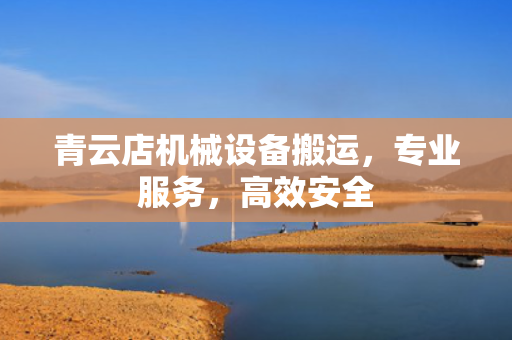 青云店机械设备搬运，专业服务，高效安全