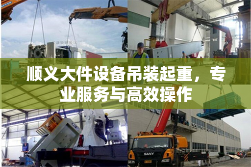 顺义大件设备吊装起重，专业服务与高效操作