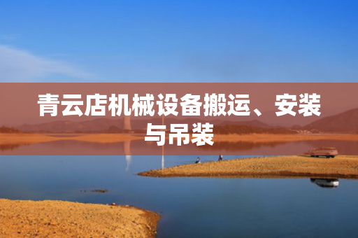青云店机械设备搬运、安装与吊装