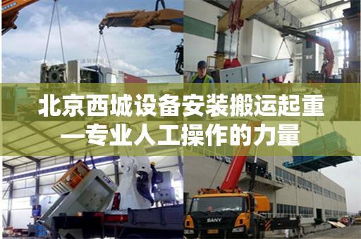 北京西城设备安装搬运起重—专业人工操作的力量