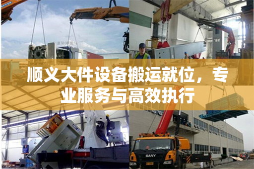 顺义大件设备搬运就位，专业服务与高效执行