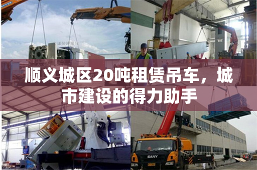顺义城区20吨租赁吊车，城市建设的得力助手