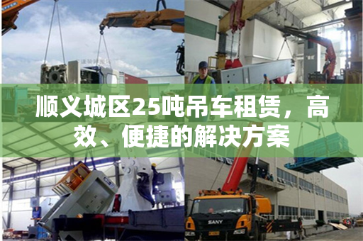 顺义城区25吨吊车租赁，高效、便捷的解决方案