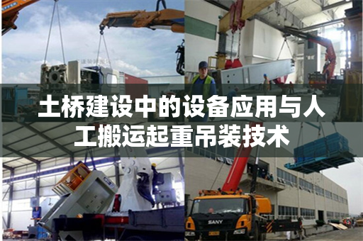 土桥建设中的设备应用与人工搬运起重吊装技术
