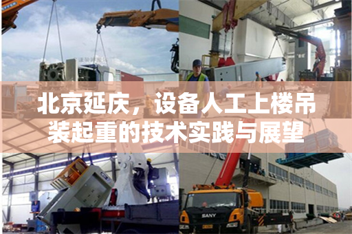 北京延庆，设备人工上楼吊装起重的技术实践与展望