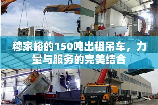 穆家峪的150吨出租吊车，力量与服务的完美结合