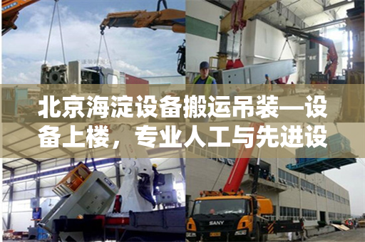 北京海淀设备搬运吊装—设备上楼，专业人工与先进设备协同作业