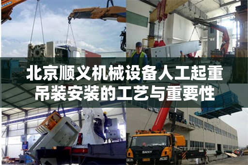 北京顺义机械设备人工起重吊装安装的工艺与重要性