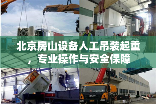 北京房山设备人工吊装起重，专业操作与安全保障