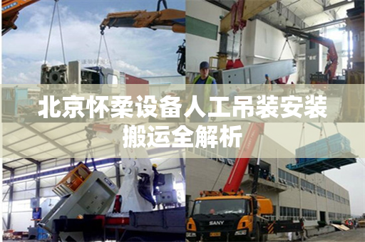 北京怀柔设备人工吊装安装搬运全解析