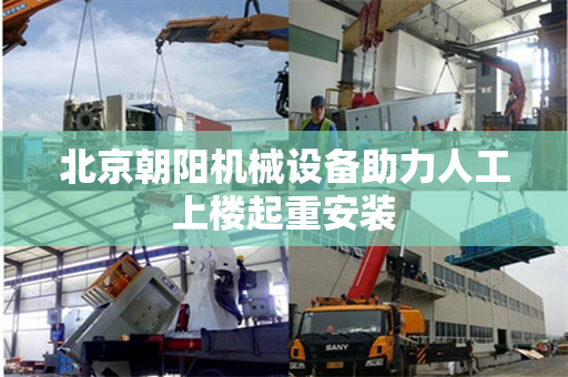 北京朝阳机械设备助力人工上楼起重安装