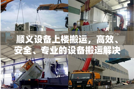 顺义设备上楼搬运，高效、安全、专业的设备搬运解决方案
