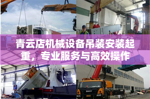 青云店机械设备吊装安装起重，专业服务与高效操作