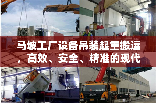 马坡工厂设备吊装起重搬运，高效、安全、精准的现代工业操作