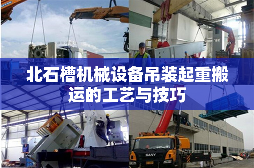 北石槽机械设备吊装起重搬运的工艺与技巧