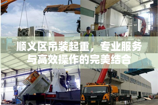 顺义区吊装起重，专业服务与高效操作的完美结合