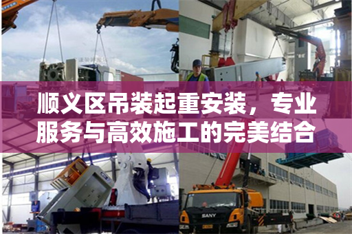 顺义区吊装起重安装，专业服务与高效施工的完美结合