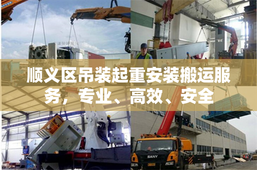 顺义区吊装起重安装搬运服务，专业、高效、安全