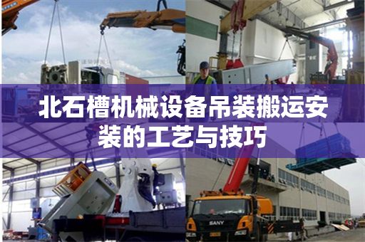 北石槽机械设备吊装搬运安装的工艺与技巧