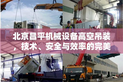 北京昌平机械设备高空吊装，技术、安全与效率的完美结合