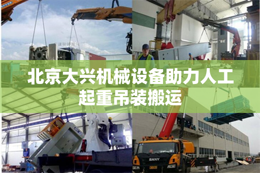 北京大兴机械设备助力人工起重吊装搬运