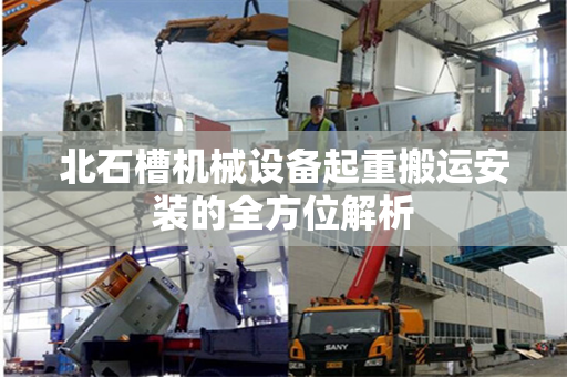 北石槽机械设备起重搬运安装的全方位解析