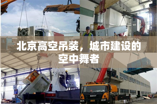 北京高空吊装，城市建设的空中舞者