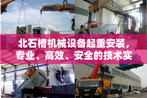 北石槽机械设备起重安装，专业、高效、安全的技术实践