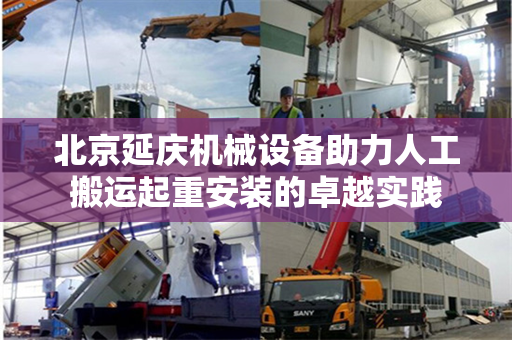 北京延庆机械设备助力人工搬运起重安装的卓越实践