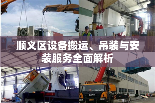 顺义区设备搬运、吊装与安装服务全面解析
