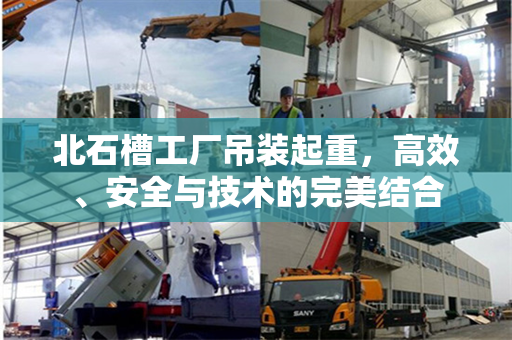 北石槽工厂吊装起重，高效、安全与技术的完美结合