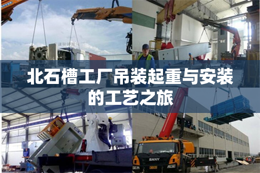 北石槽工厂吊装起重与安装的工艺之旅