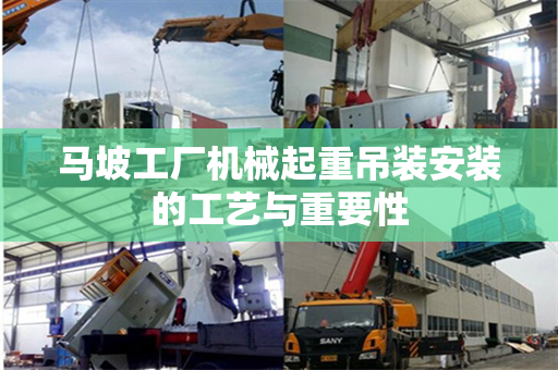 马坡工厂机械起重吊装安装的工艺与重要性