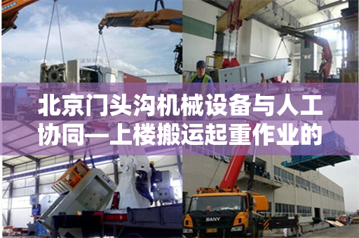 北京门头沟机械设备与人工协同—上楼搬运起重作业的实践与探索